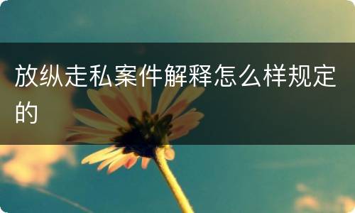 放纵走私案件解释怎么样规定的
