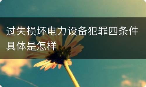 过失损坏电力设备犯罪四条件具体是怎样