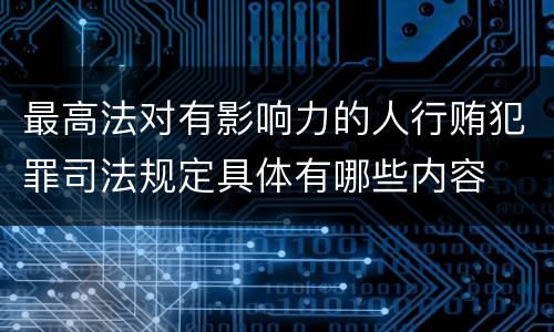 最高法对有影响力的人行贿犯罪司法规定具体有哪些内容