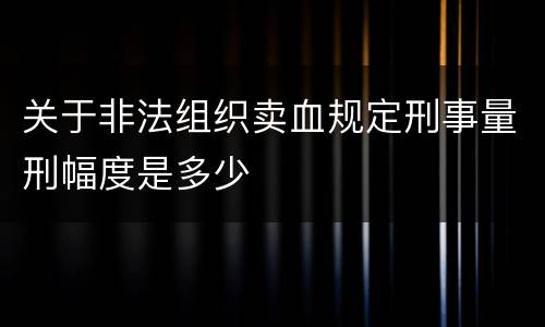 关于非法组织卖血规定刑事量刑幅度是多少