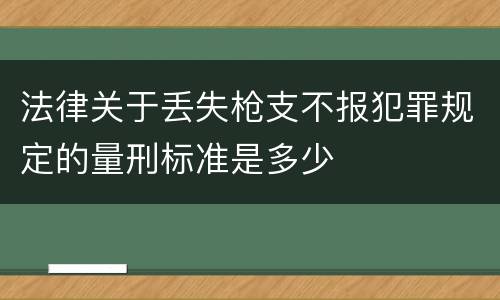 法律关于丢失枪支不报犯罪规定的量刑标准是多少