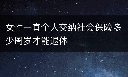 女性一直个人交纳社会保险多少周岁才能退休