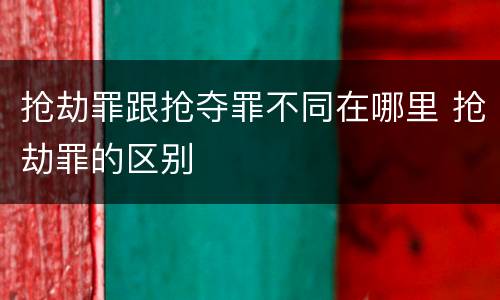 抢劫罪跟抢夺罪不同在哪里 抢劫罪的区别