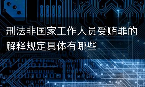 刑法非国家工作人员受贿罪的解释规定具体有哪些