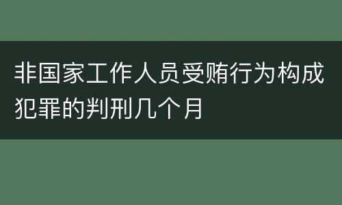 非国家工作人员受贿行为构成犯罪的判刑几个月