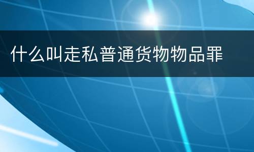 什么叫走私普通货物物品罪