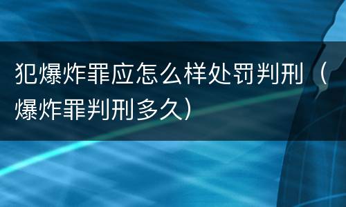犯爆炸罪应怎么样处罚判刑（爆炸罪判刑多久）