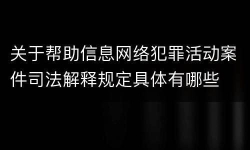 关于帮助信息网络犯罪活动案件司法解释规定具体有哪些