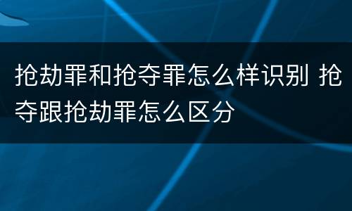 抢劫罪和抢夺罪怎么样识别 抢夺跟抢劫罪怎么区分