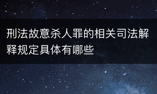 刑法故意杀人罪的相关司法解释规定具体有哪些