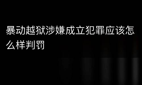 暴动越狱涉嫌成立犯罪应该怎么样判罚
