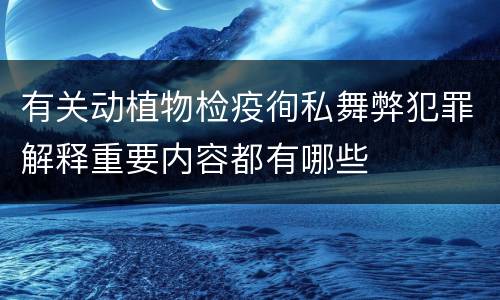 有关动植物检疫徇私舞弊犯罪解释重要内容都有哪些
