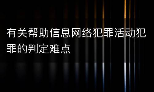 有关帮助信息网络犯罪活动犯罪的判定难点