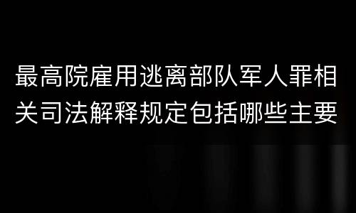 最高院雇用逃离部队军人罪相关司法解释规定包括哪些主要内容