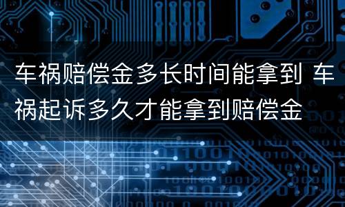 车祸赔偿金多长时间能拿到 车祸起诉多久才能拿到赔偿金
