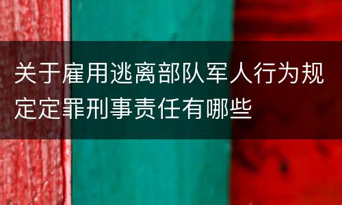 关于雇用逃离部队军人行为规定定罪刑事责任有哪些