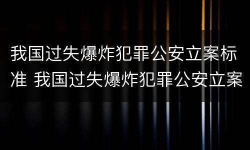 我国过失爆炸犯罪公安立案标准 我国过失爆炸犯罪公安立案标准最新