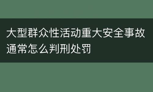大型群众性活动重大安全事故通常怎么判刑处罚