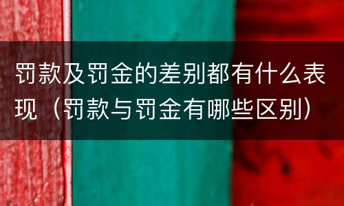 罚款及罚金的差别都有什么表现（罚款与罚金有哪些区别）