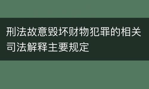 刑法故意毁坏财物犯罪的相关司法解释主要规定