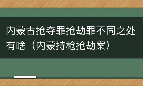 内蒙古抢夺罪抢劫罪不同之处有啥（内蒙持枪抢劫案）