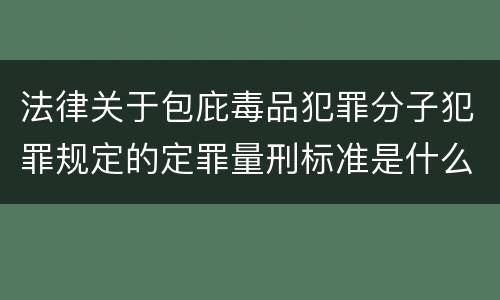 法律关于包庇毒品犯罪分子犯罪规定的定罪量刑标准是什么