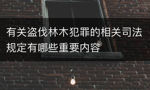 有关盗伐林木犯罪的相关司法规定有哪些重要内容