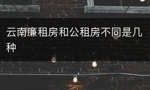 云南廉租房和公租房不同是几种