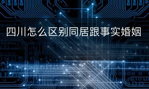 四川怎么区别同居跟事实婚姻
