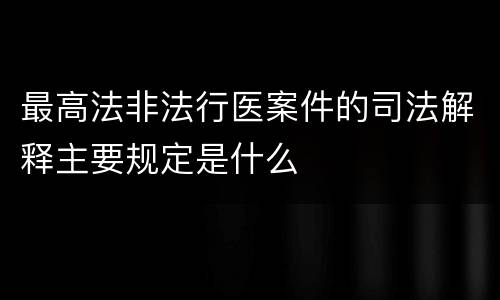 最高法非法行医案件的司法解释主要规定是什么