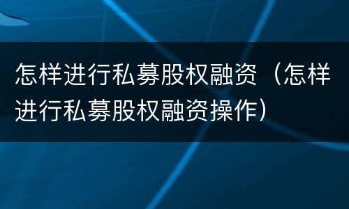 怎样进行私募股权融资（怎样进行私募股权融资操作）