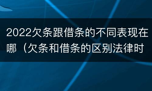 2022欠条跟借条的不同表现在哪（欠条和借条的区别法律时间多少年）