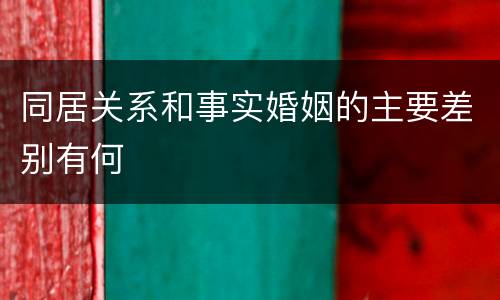 同居关系和事实婚姻的主要差别有何
