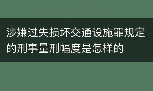 涉嫌过失损坏交通设施罪规定的刑事量刑幅度是怎样的