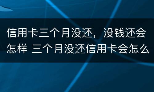 信用卡三个月没还，没钱还会怎样 三个月没还信用卡会怎么样