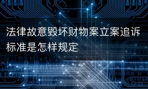 法律故意毁坏财物案立案追诉标准是怎样规定