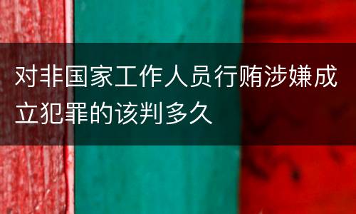 对非国家工作人员行贿涉嫌成立犯罪的该判多久