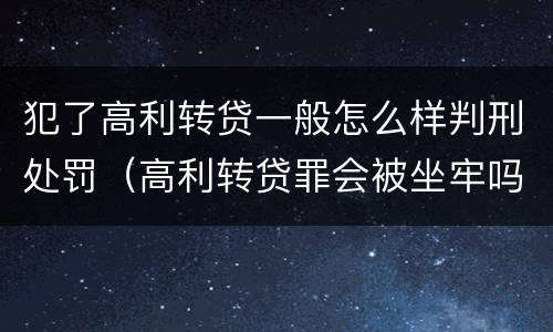犯了高利转贷一般怎么样判刑处罚（高利转贷罪会被坐牢吗?）
