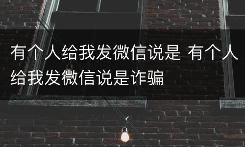 有个人给我发微信说是 有个人给我发微信说是诈骗