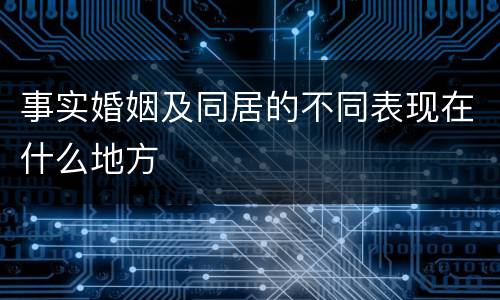 事实婚姻及同居的不同表现在什么地方