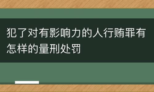 犯了对有影响力的人行贿罪有怎样的量刑处罚
