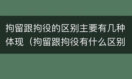拘留跟拘役的区别主要有几种体现（拘留跟拘役有什么区别）