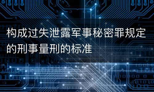 构成过失泄露军事秘密罪规定的刑事量刑的标准