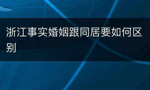 浙江事实婚姻跟同居要如何区别