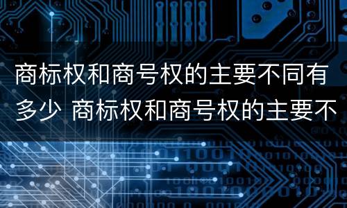 商标权和商号权的主要不同有多少 商标权和商号权的主要不同有多少类