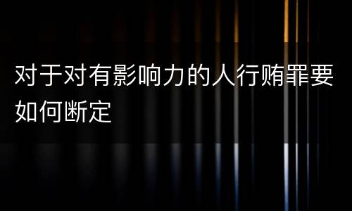 对于对有影响力的人行贿罪要如何断定