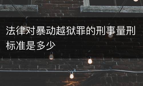 法律对暴动越狱罪的刑事量刑标准是多少