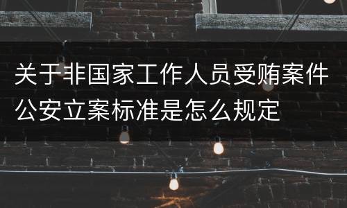 关于非国家工作人员受贿案件公安立案标准是怎么规定