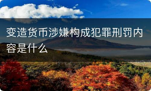 变造货币涉嫌构成犯罪刑罚内容是什么