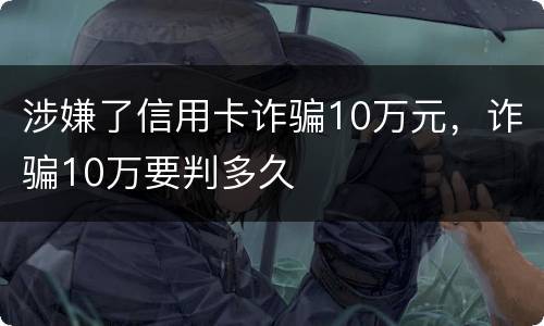 涉嫌了信用卡诈骗10万元，诈骗10万要判多久